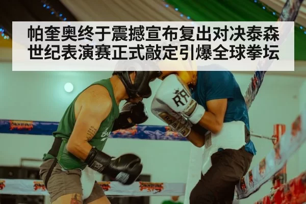 帕奎奥终于震撼宣布复出对决泰森世纪表演赛正式敲定引爆全球拳坛