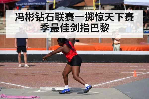 冯彬钻石联赛一掷惊天下赛季最佳剑指巴黎