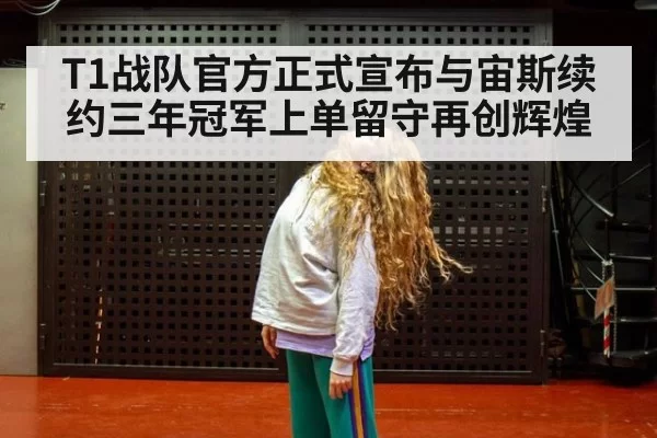 T1战队官方正式宣布与宙斯续约三年冠军上单留守再创辉煌