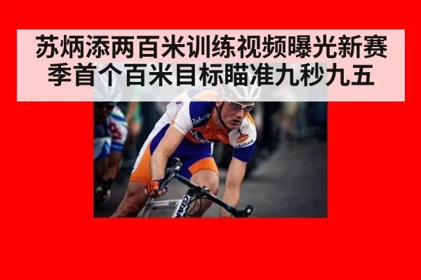 苏炳添两百米训练视频曝光新赛季首个百米目标瞄准九秒九五