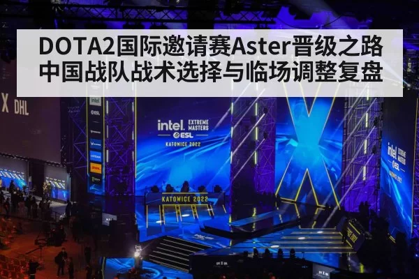 DOTA2国际邀请赛Aster晋级之路中国战队战术选择与临场调整复盘