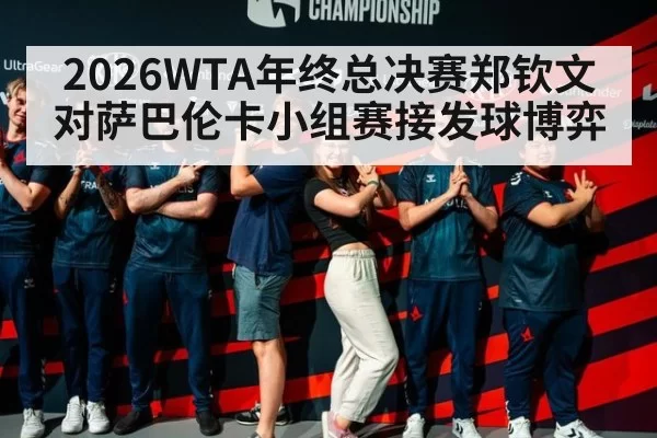 2026WTA年终总决赛郑钦文对萨巴伦卡小组赛接发球博弈